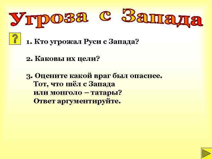 1. Кто угрожал Руси с Запада? 2. Каковы их цели? 3. Оцените какой враг