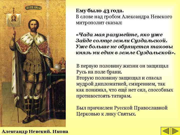 Ему было 43 года. В слове над гробом Александра Невского митрополит сказал: «Чада мая