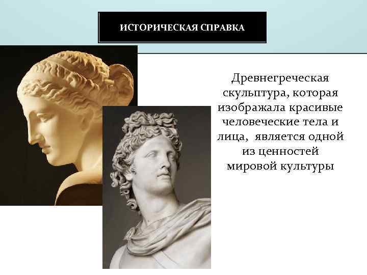 ИСТОРИЧЕСКАЯ СПРАВКА Древнегреческая скульптура, которая изображала красивые человеческие тела и лица, является одной из