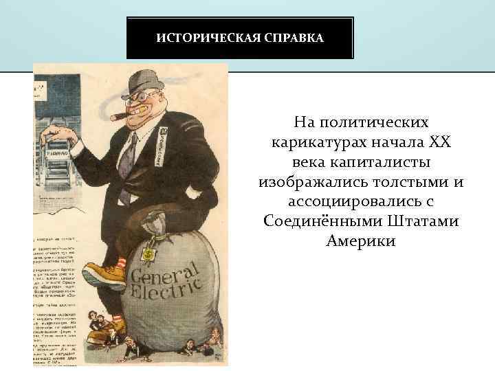 ИСТОРИЧЕСКАЯ СПРАВКА На политических карикатурах начала ХХ века капиталисты изображались толстыми и ассоциировались с