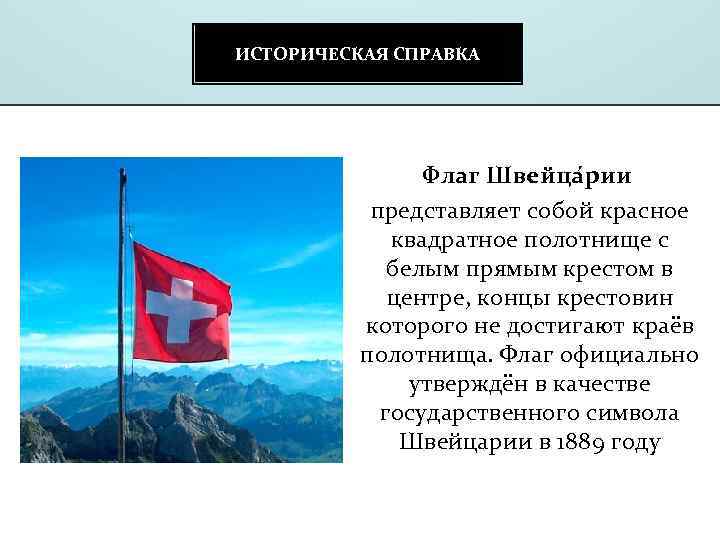 ИСТОРИЧЕСКАЯ СПРАВКА Флаг Швейца рии представляет собой красное квадратное полотнище с белым прямым крестом