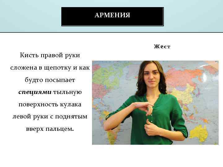 АРМЕНИЯ Жест Кисть правой руки сложена в щепотку и как будто посыпает специями тыльную