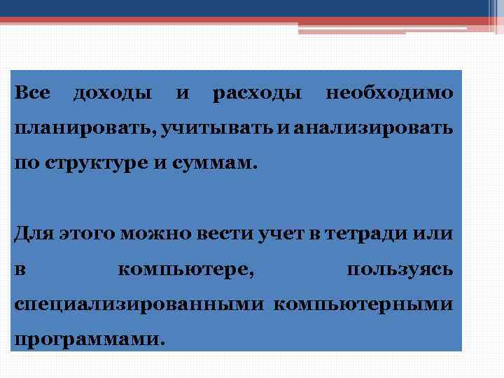 Все доходы и расходы необходимо планировать, учитывать и анализировать по структуре и суммам. Для