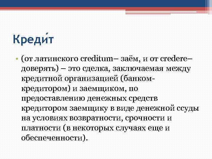 Креди т • (от латинского creditum– заём, и от credere– доверять) – это сделка,