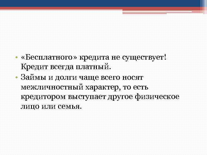  • «Бесплатного» кредита не существует! Кредит всегда платный. • Займы и долги чаще