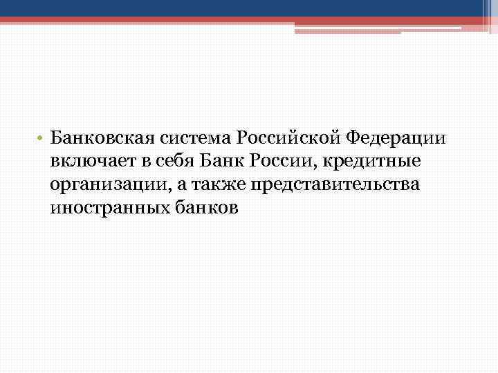  • Банковская система Российской Федерации включает в себя Банк России, кредитные организации, а
