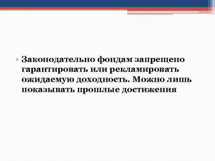  • Законодательно фондам запрещено гарантировать или рекламировать ожидаемую доходность. Можно лишь показывать прошлые