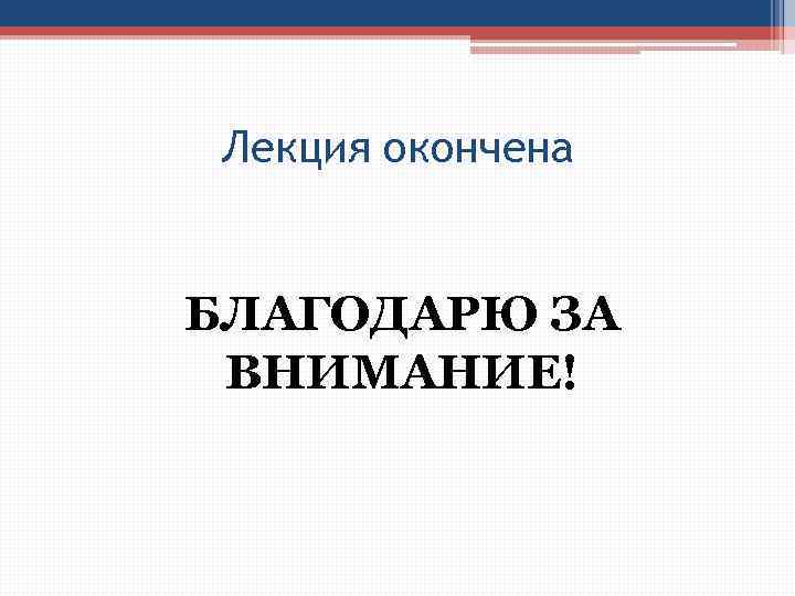 Лекция окончена БЛАГОДАРЮ ЗА ВНИМАНИЕ! 