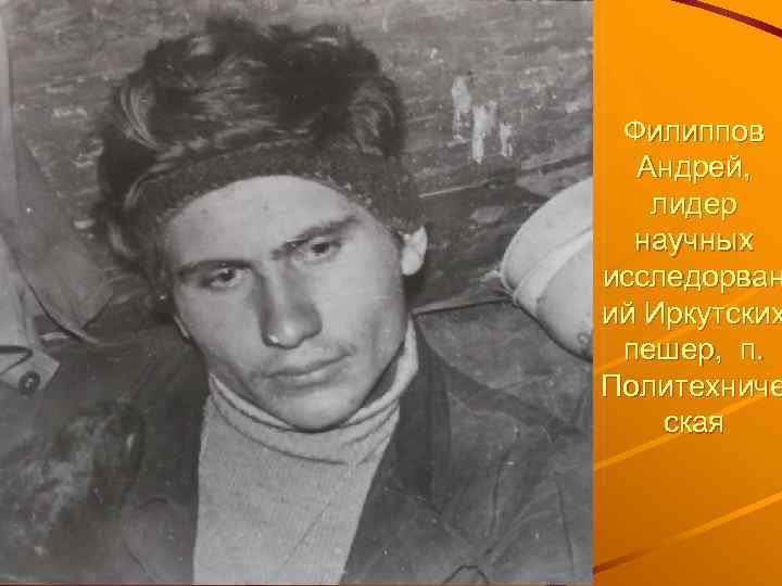Филиппов Андрей, лидер научных исследорван ий Иркутских пешер, п. Политехниче ская 