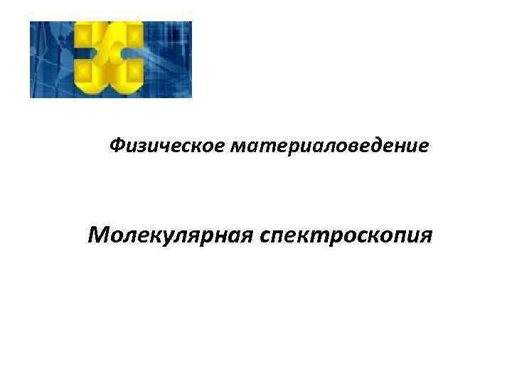 Физическое материаловедение Молекулярная спектроскопия 