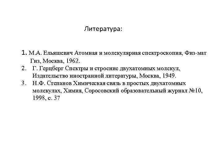 Литература: 1. М. А. Ельяшевич Атомная и молекулярная спектроскопия, Физ-мат Гиз, Москва, 1962. 2.