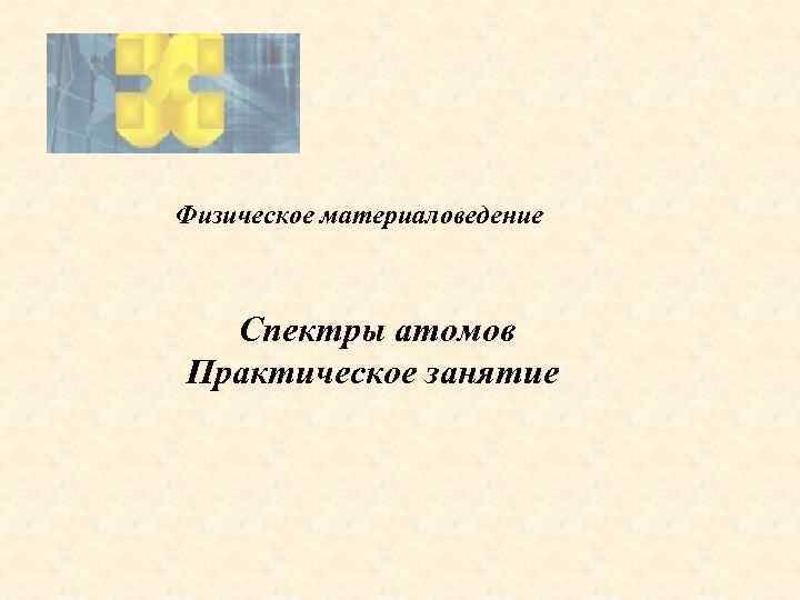 Физическое материаловедение Спектры атомов Практическое занятие 
