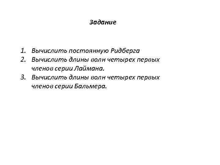 Задание 1. Вычислить постоянную Ридберга 2. Вычислить длины волн четырех первых членов серии Лаймана.