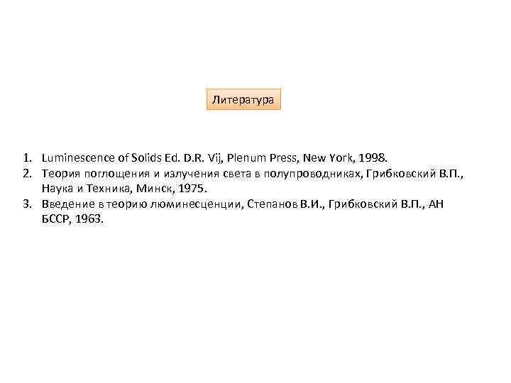 Литература 1. Luminescence of Solids Ed. D. R. Vij, Plenum Press, New York, 1998.