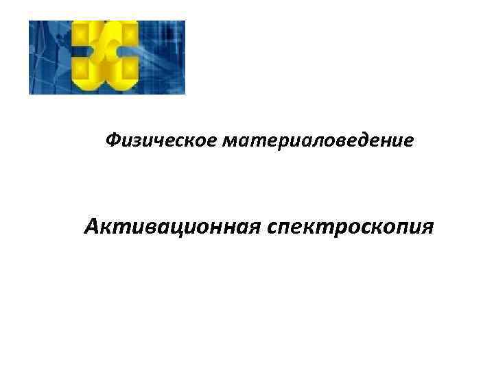 Физическое материаловедение Активационная спектроскопия 