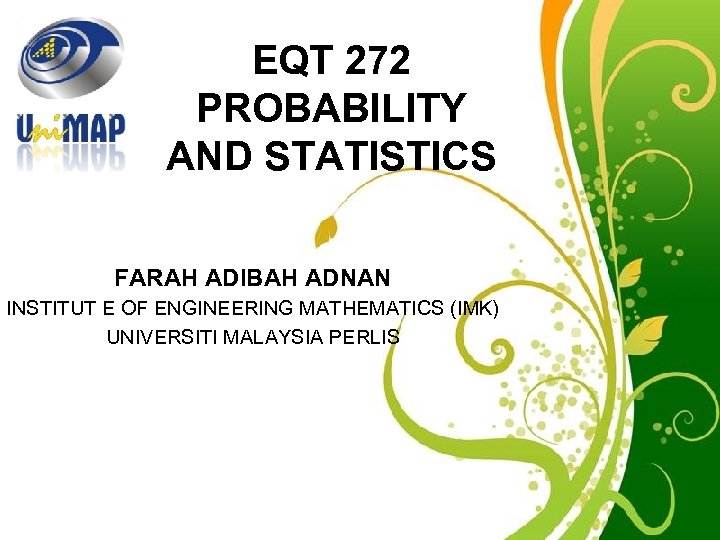 EQT 272 PROBABILITY AND STATISTICS FARAH ADIBAH ADNAN INSTITUT E OF ENGINEERING MATHEMATICS (IMK)