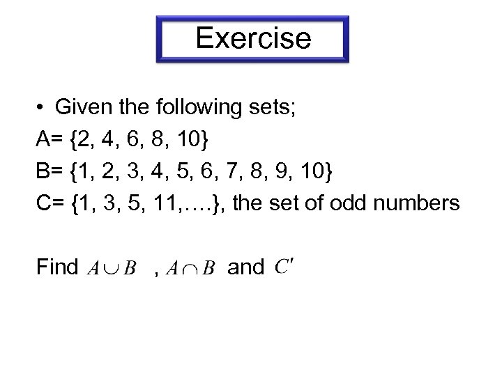 Exercise • Given the following sets; A= {2, 4, 6, 8, 10} B= {1,