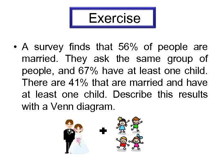 Exercise • A survey finds that 56% of people are married. They ask the