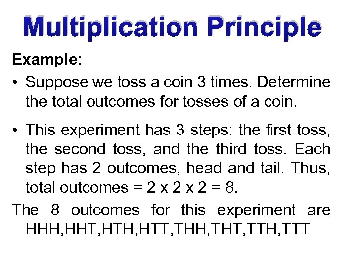 Multiplication Principle Example: • Suppose we toss a coin 3 times. Determine the total