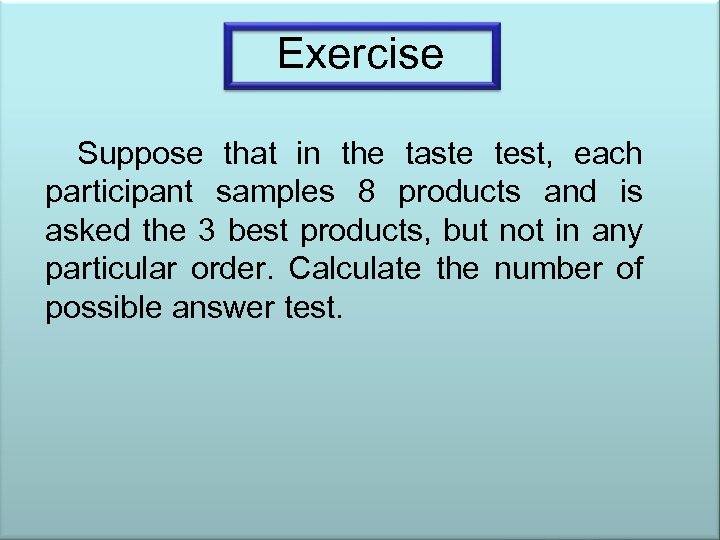 Exercise Suppose that in the taste test, each participant samples 8 products and is