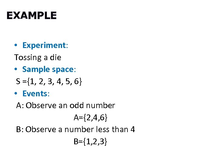 EXAMPLE • Experiment: Tossing a die • Sample space: S ={1, 2, 3, 4,