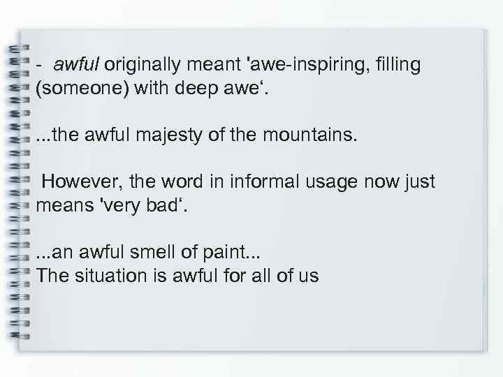 - awful originally meant 'awe-inspiring, filling (someone) with deep awe‘. . the awful majesty
