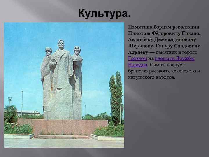 Культура. Памятник борцам революции Николаю Фёдоровичу Гикало, Асланбеку Джемалдиновичу Шерипову, Гапуру Саидовичу Ахриеву —