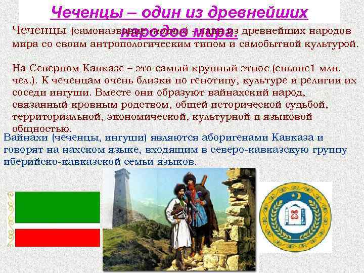 Чеченцы – один из древнейших Чеченцы (самоназвание «нохчи» ) - один из древнейших народов