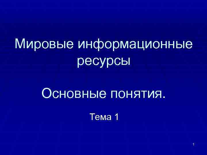Мировые информационные ресурсы Основные понятия. Тема 1 1 