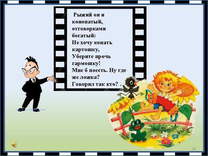  Рыжий он и конопатый, отговорками богатый: Не хочу копать картошку, Уберите прочь гармошку!