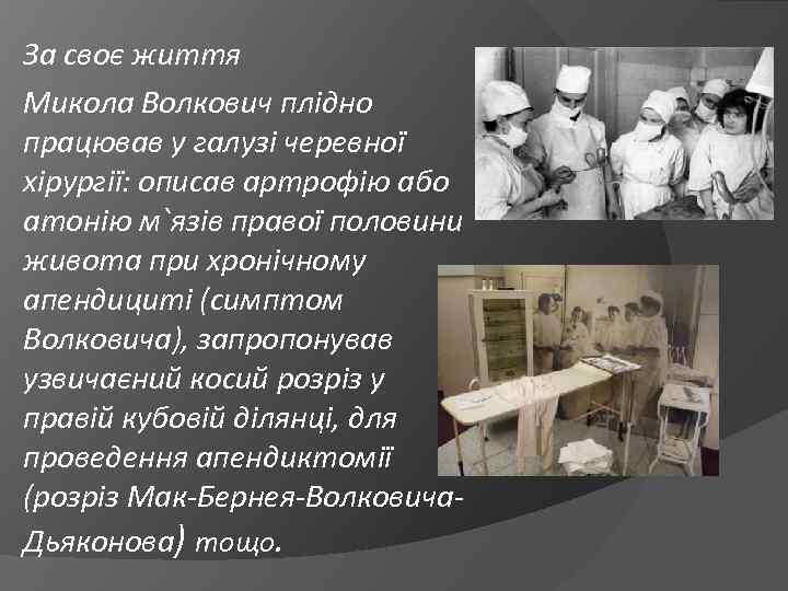 За своє життя Микола Волкович плідно працював у галузі черевної хірургії: описав артрофію або