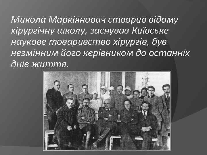 Микола Маркіянович створив відому хірургічну школу, заснував Київське наукове товаривство хірургів, був незмінним його