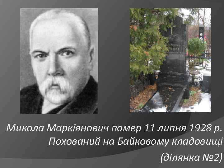 Микола Маркіянович помер 11 липня 1928 р. Похований на Байковому кладовищі (ділянка № 2)