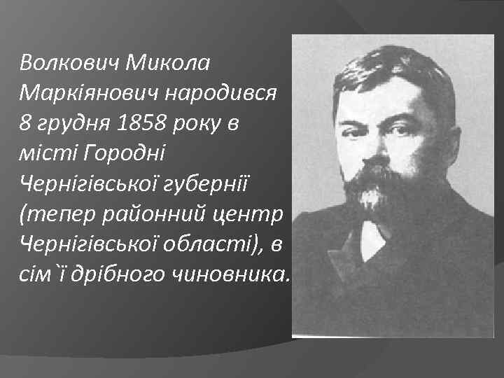 Волкович Микола Маркіянович народився 8 грудня 1858 року в місті Городні Чернігівської губернії (тепер