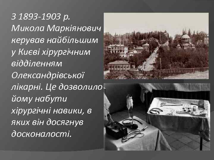 З 1893 -1903 р. Микола Маркіянович керував найбільшим у Києві хірургічним відділенням Олександрівської лікарні.