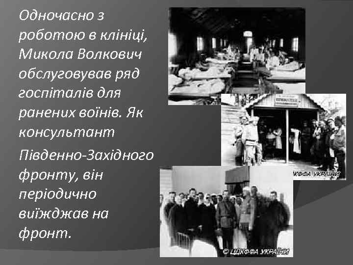 Одночасно з роботою в клініці, Микола Волкович обслуговував ряд госпіталів для ранених воїнів. Як