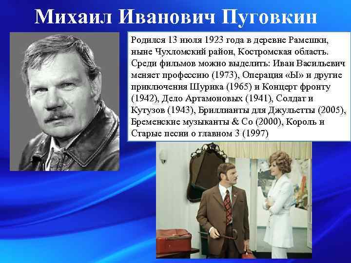 Михаил Иванович Пуговкин Родился 13 июля 1923 года в деревне Рамешки, ныне Чухломский район,