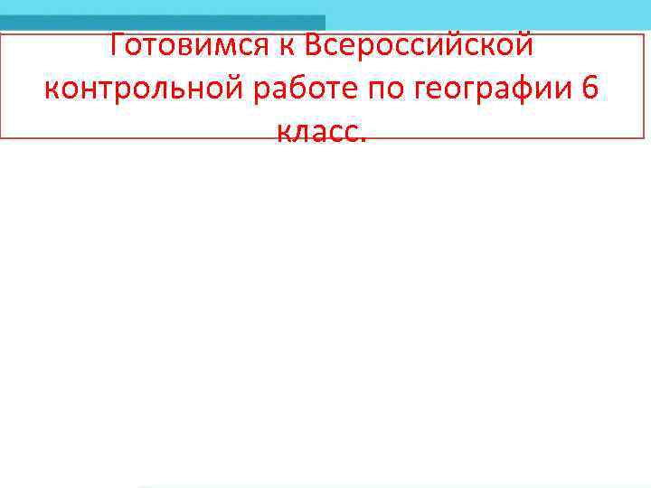 Готовимся к Всероссийской контрольной работе по географии 6 класс. 