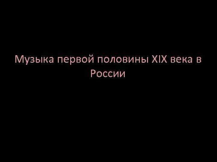 Музыка первой половины XIX века в России 