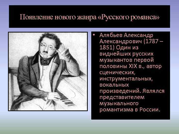 Появление нового жанра «Русского романса» • Алябьев Александрович (1787 – 1851) Один из виднейших