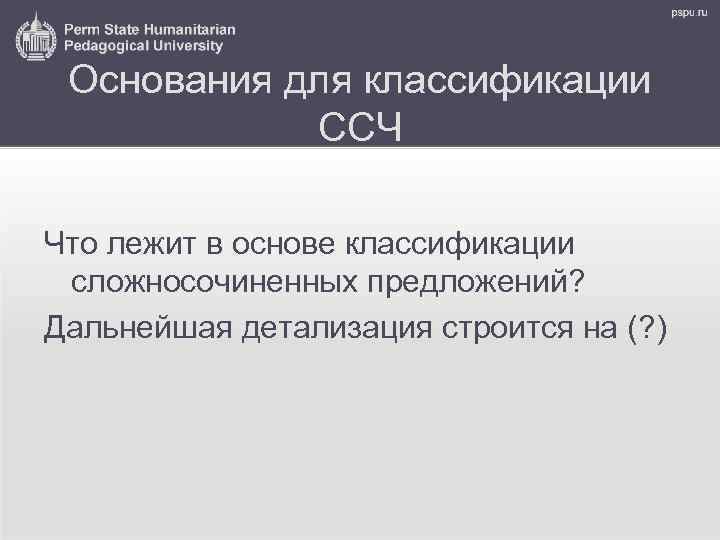 Основания для классификации ССЧ Что лежит в основе классификации сложносочиненных предложений? Дальнейшая детализация строится