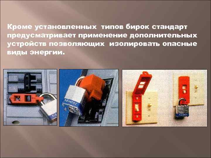 Кроме установленных типов бирок стандарт предусматривает применение дополнительных устройств позволяющих изолировать опасные виды энергии.
