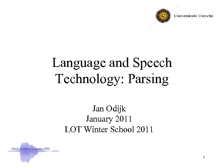 Language and Speech Technology: Parsing Jan Odijk January 2011 LOT Winter School 2011 1