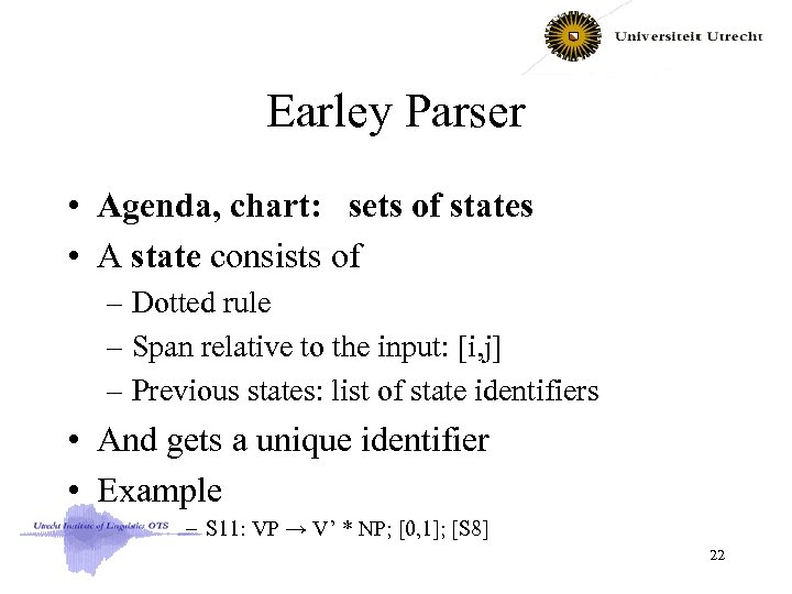 Earley Parser • Agenda, chart: sets of states • A state consists of –