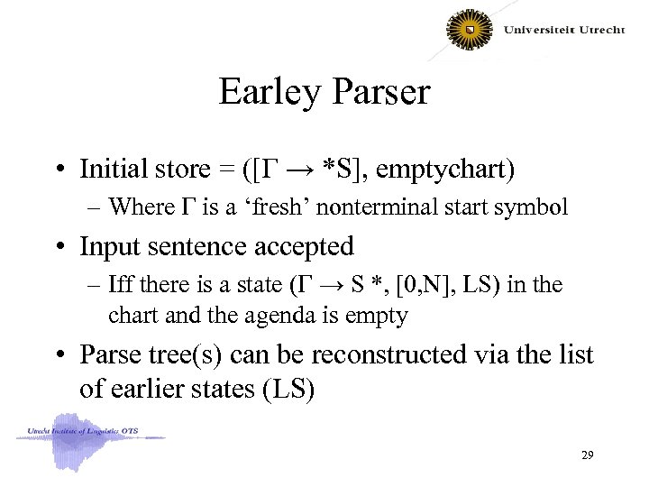 Earley Parser • Initial store = ([Г → *S], emptychart) – Where Г is