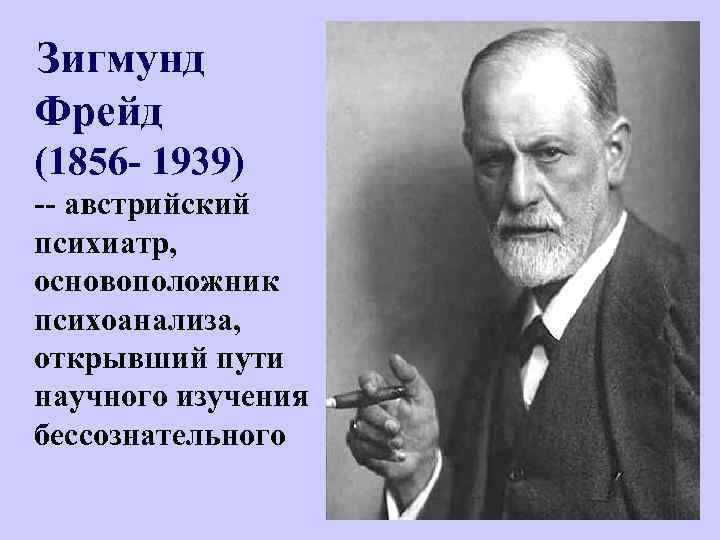  Зигмунд Фрейд (1856 - 1939) -- австрийский психиатр, основоположник психоанализа, открывший пути научного