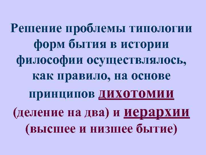 Решение проблемы типологии форм бытия в истории философии осуществлялось, как правило, на основе принципов