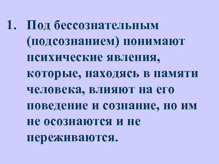 1. Под бессознательным (подсознанием) понимают психические явления, которые, находясь в памяти человека, влияют на