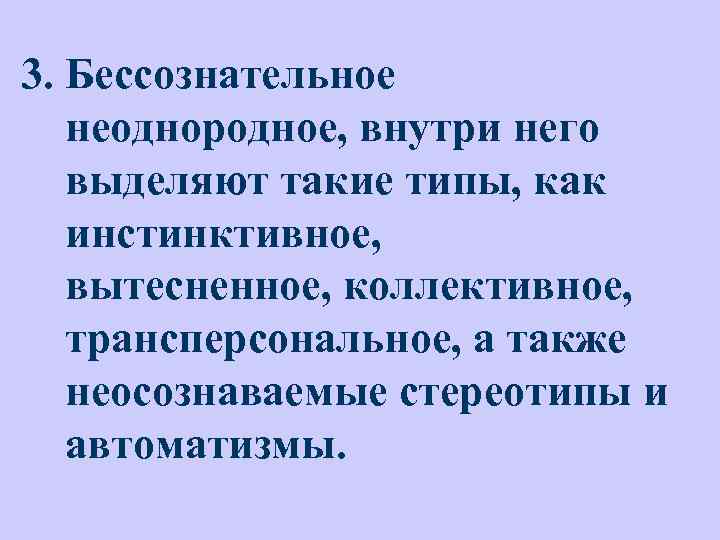 3. Бессознательное неоднородное, внутри него выделяют такие типы, как инстинктивное, вытесненное, коллективное, трансперсональное, а