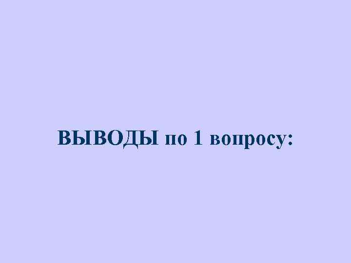 ВЫВОДЫ по 1 вопросу: 